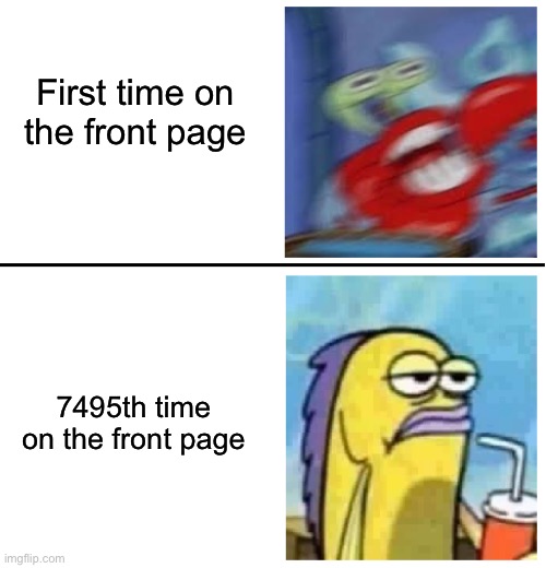 Excited vs Bored | First time on the front page; 7495th time on the front page | image tagged in excited vs bored | made w/ Imgflip meme maker