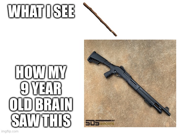 I still think that | WHAT I SEE; HOW MY 9 YEAR OLD BRAIN SAW THIS | image tagged in bruh,so true memes,memes,dark humor | made w/ Imgflip meme maker
