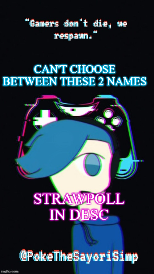 https://strawpoll.com/kv8yjy8uy |  CAN'T CHOOSE BETWEEN THESE 2 NAMES; STRAWPOLL IN DESC | image tagged in pokes third gaming temp | made w/ Imgflip meme maker