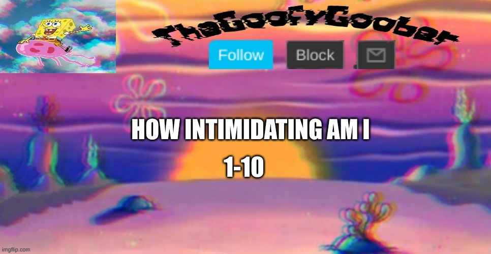 TheGoofy_Goober's Announcement Template | 1-10; HOW INTIMIDATING AM I | image tagged in thegoofy_goober's announcement template | made w/ Imgflip meme maker