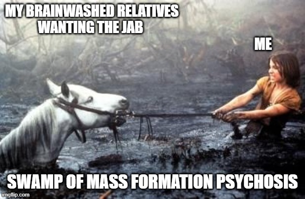 Artax Dies | MY BRAINWASHED RELATIVES                                             
WANTING THE JAB                                              
                                                                                  ME; SWAMP OF MASS FORMATION PSYCHOSIS | image tagged in artax dies | made w/ Imgflip meme maker