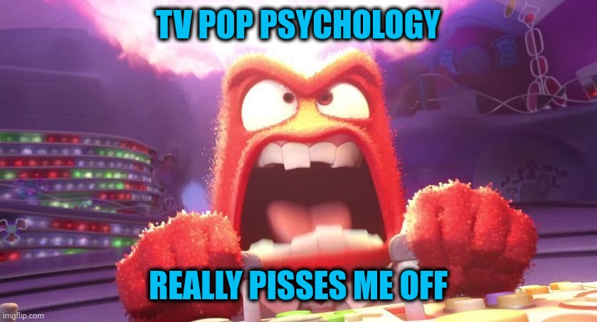 It is so biased, Mickey Mouse and fake, and people eat it up | TV POP PSYCHOLOGY; REALLY PISSES ME OFF | image tagged in inside out anger | made w/ Imgflip meme maker
