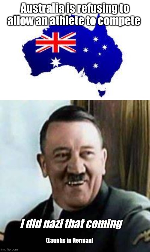 Australia is refusing to allow an athlete to compete; I did nazi that coming; (Laughs in German) | image tagged in australia,laughing hitler,politics lol | made w/ Imgflip meme maker
