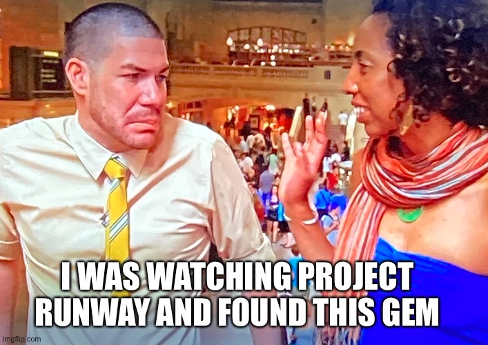 Not impressed | I WAS WATCHING PROJECT RUNWAY AND FOUND THIS GEM | image tagged in project runway,hilarious,funny,new meme,custom template,new template | made w/ Imgflip meme maker