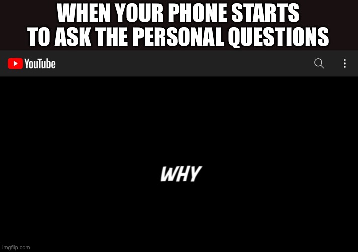 Why | WHEN YOUR PHONE STARTS TO ASK THE PERSONAL QUESTIONS | image tagged in why,are,you,reading,these,tags | made w/ Imgflip meme maker