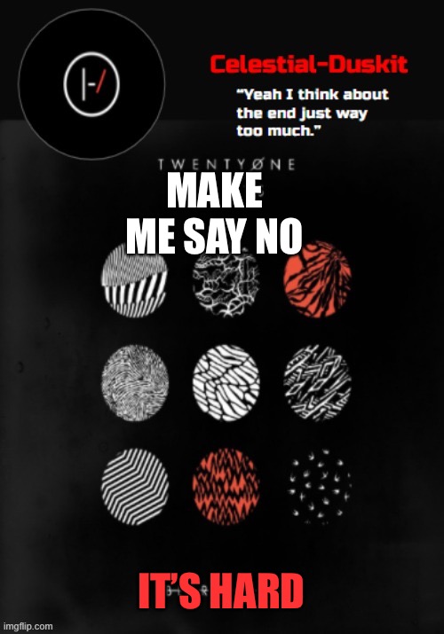 Duskit’s Blurryface temp ty goku | MAKE ME SAY NO; IT’S HARD | image tagged in duskit s blurryface temp ty goku | made w/ Imgflip meme maker