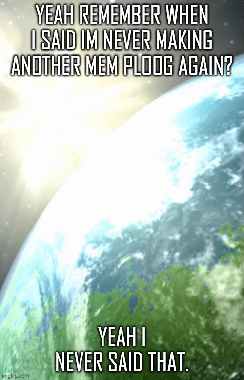 https://imgflip.com/i/61s3my | YEAH REMEMBER WHEN I SAID IM NEVER MAKING ANOTHER MEM PLOOG AGAIN? YEAH I NEVER SAID THAT. | image tagged in enderhomiewastaken announcement template | made w/ Imgflip meme maker