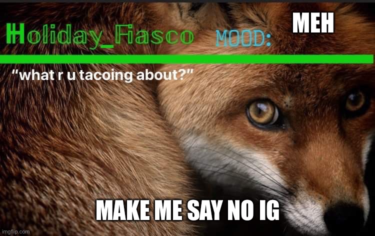 wierdest trends | MEH; MAKE ME SAY NO IG | image tagged in fiasco template 3 | made w/ Imgflip meme maker