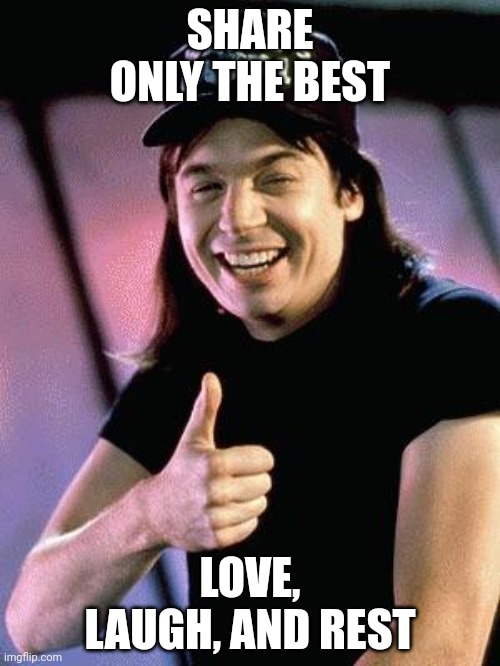 Wayne's world  | SHARE ONLY THE BEST; LOVE, LAUGH, AND REST | image tagged in wayne's world | made w/ Imgflip meme maker