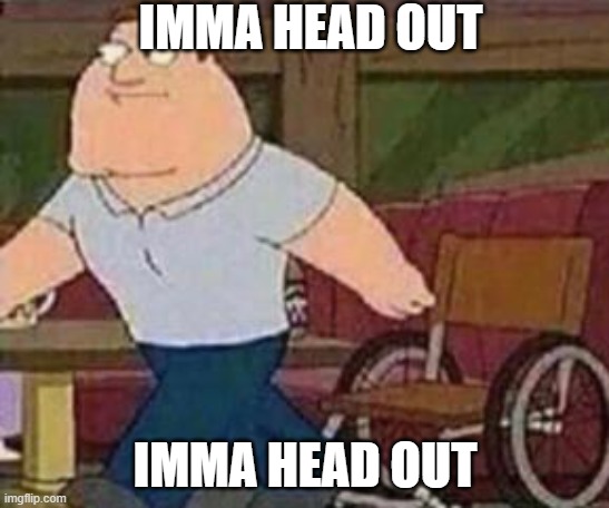 imma head out | IMMA HEAD OUT; IMMA HEAD OUT | image tagged in joe swanson walking | made w/ Imgflip meme maker