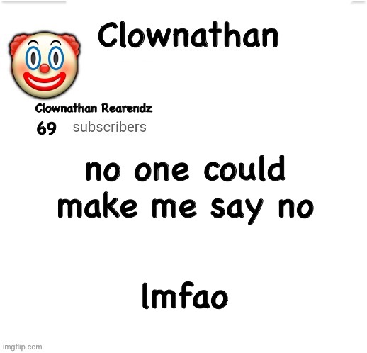 Clownathan template by Jummy | no one could make me say no; lmfao | image tagged in clownathan template by jummy | made w/ Imgflip meme maker