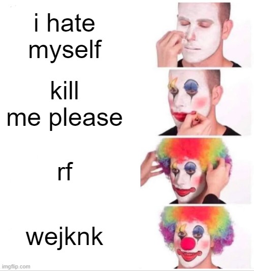 Clown Applying Makeup | i hate myself; kill me please; rf; wejknk | image tagged in memes,clown applying makeup | made w/ Imgflip meme maker