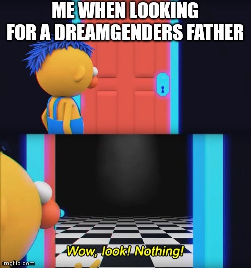 Wow, look! Nothing! | ME WHEN LOOKING FOR A DREAMGENDERS FATHER | image tagged in wow look nothing | made w/ Imgflip meme maker