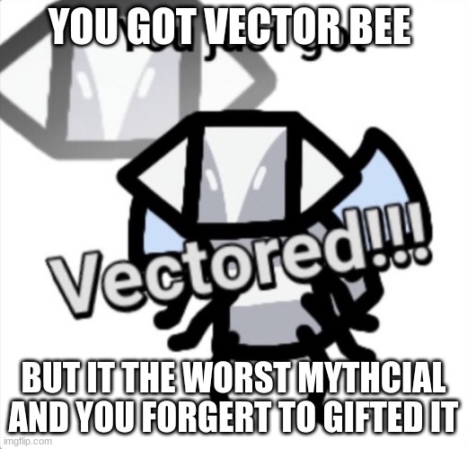Vector bee | YOU GOT VECTOR BEE; BUT IT THE WORST MYTHCIAL AND YOU FORGERT TO GIFTED IT | image tagged in you just got vectored bee swarm | made w/ Imgflip meme maker