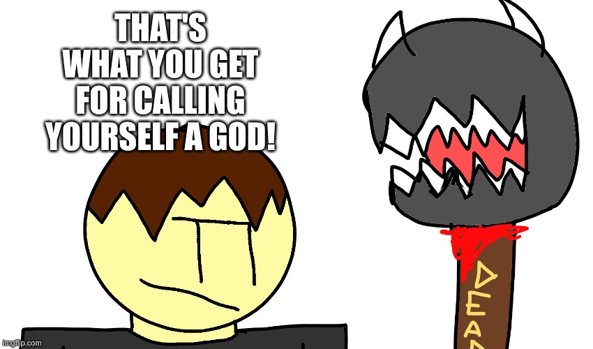 THAT'S WHAT YOU GET FOR CALLING YOURSELF A GOD! | made w/ Imgflip meme maker