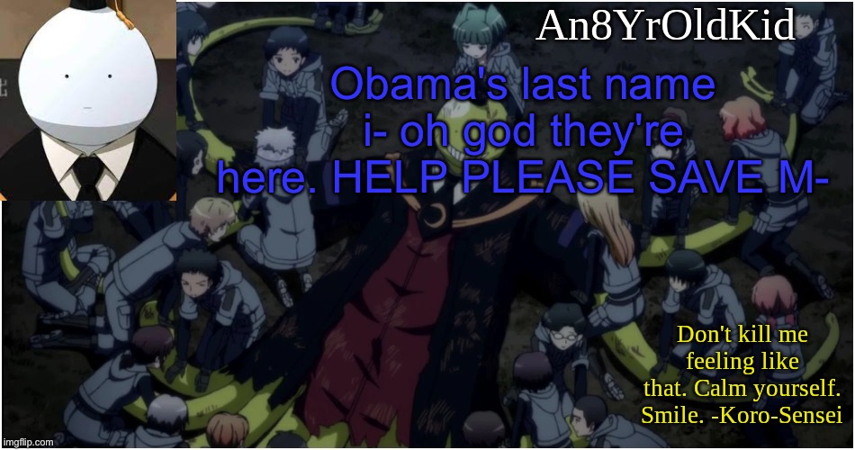 An8YrOldKid Announcement Template Ver. 5 | Obama's last name i- oh god they're here. HELP PLEASE SAVE M- | image tagged in an8yroldkid announcement template ver 5 | made w/ Imgflip meme maker