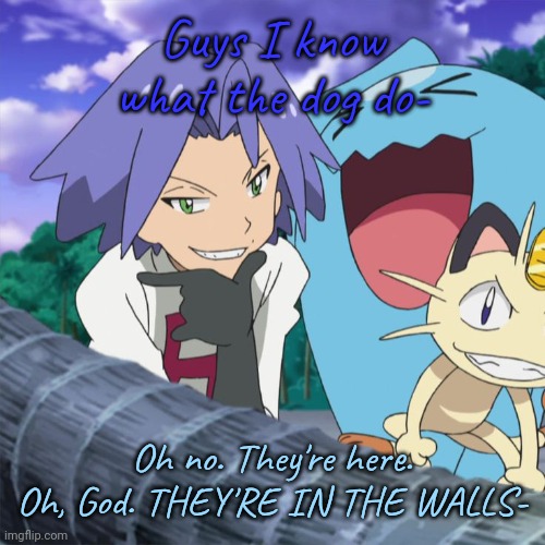 El James | Guys I know what the dog do-; Oh no. They're here. Oh, God. THEY'RE IN THE WALLS- | image tagged in el james | made w/ Imgflip meme maker