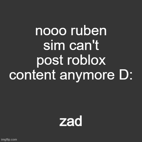grey blank temp | nooo ruben sim can't post roblox content anymore D:; zad | image tagged in grey blank temp | made w/ Imgflip meme maker