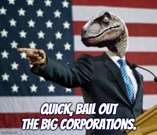 President Raptor | Quick, bail out the big corporations. | image tagged in president raptor | made w/ Imgflip meme maker