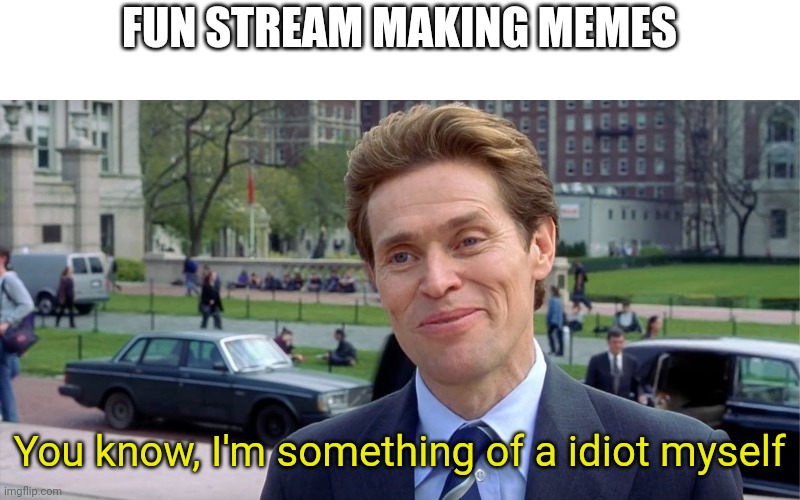 Its annoying but I'll join in | FUN STREAM MAKING MEMES; You know, I'm something of a idiot myself | image tagged in you know i'm something of a scientist myself | made w/ Imgflip meme maker