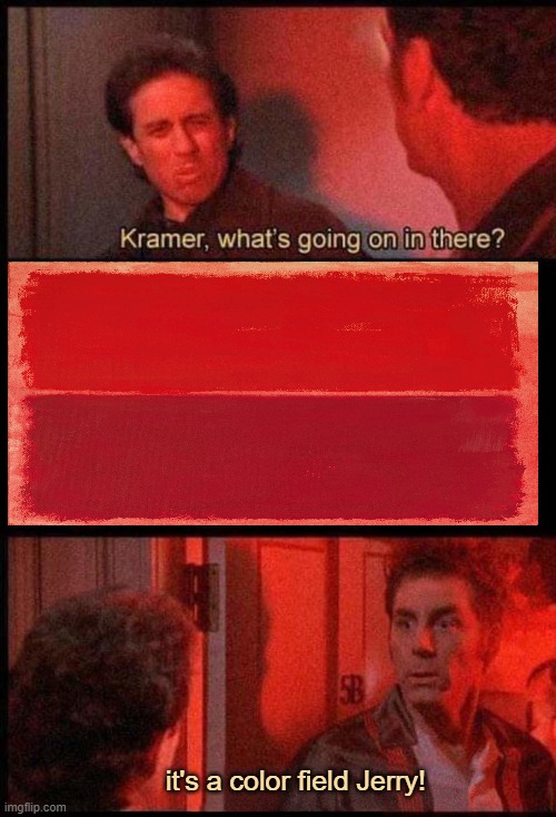 Rothko Kramer | it's a color field Jerry! | image tagged in kramer what's going on in there | made w/ Imgflip meme maker