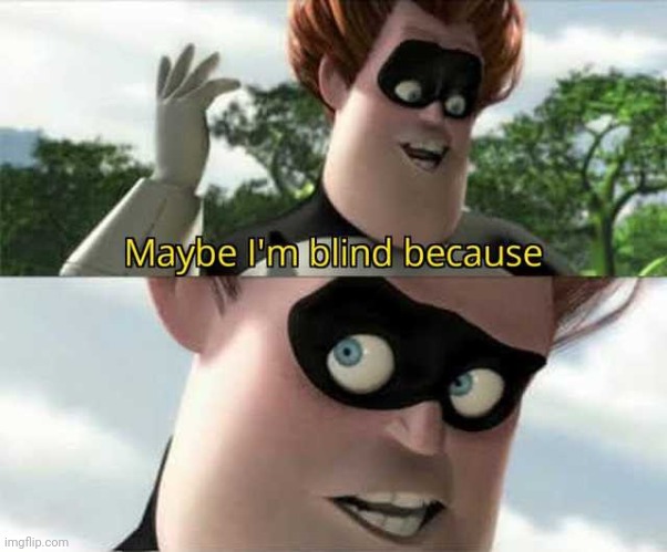 Maybe i'm blind because | image tagged in maybe i'm blind because | made w/ Imgflip meme maker