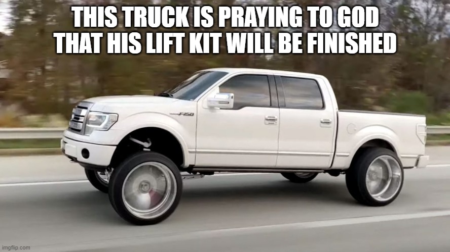 THIS TRUCK IS PRAYING TO GOD THAT HIS LIFT KIT WILL BE FINISHED | made w/ Imgflip meme maker