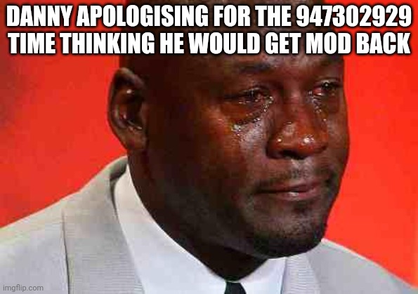 crying michael jordan | DANNY APOLOGISING FOR THE 947302929 TIME THINKING HE WOULD GET MOD BACK | image tagged in crying michael jordan | made w/ Imgflip meme maker