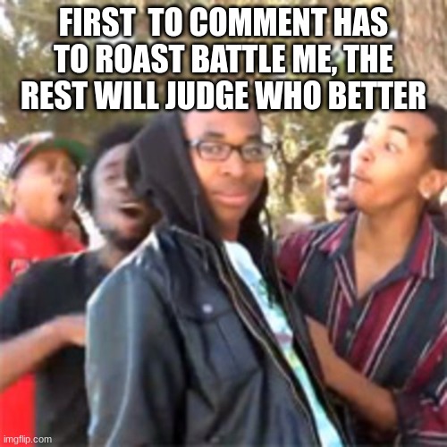 Yes | FIRST  TO COMMENT HAS TO ROAST BATTLE ME, THE REST WILL JUDGE WHO BETTER | image tagged in black boy roast | made w/ Imgflip meme maker