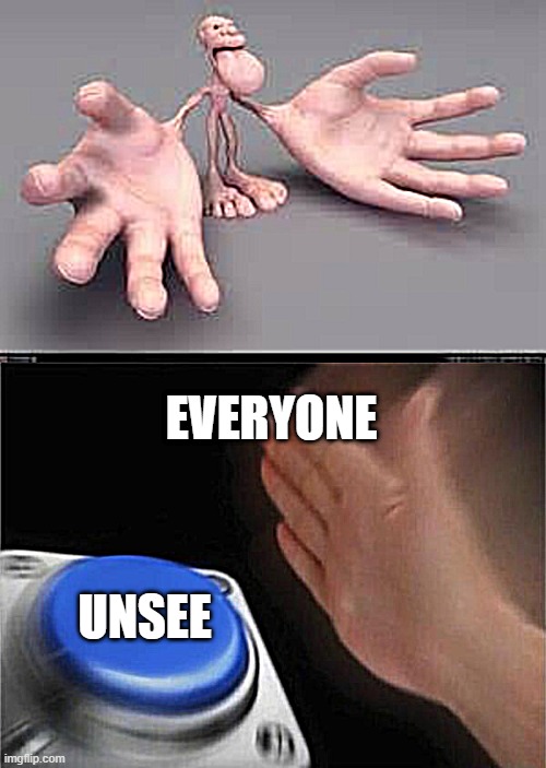 EVERYONE; UNSEE | image tagged in memes,cursed image,hol up | made w/ Imgflip meme maker