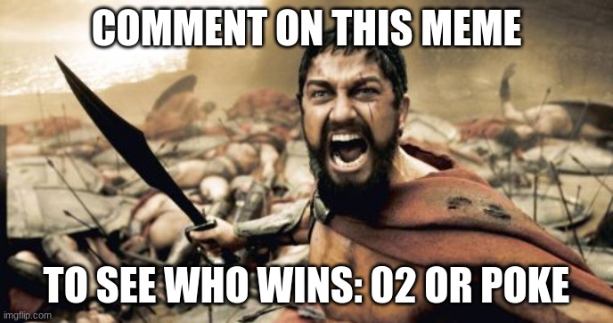 comment or you will never find out | COMMENT ON THIS MEME; TO SEE WHO WINS: 02 OR POKE | image tagged in memes,sparta leonidas | made w/ Imgflip meme maker