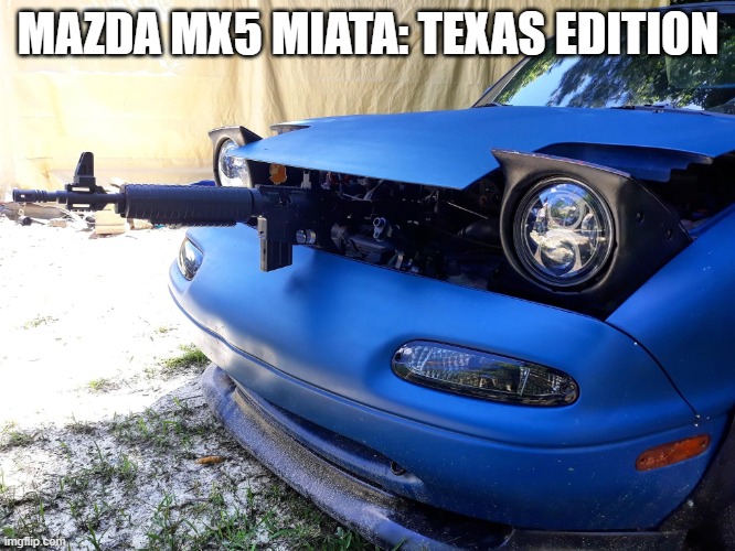 reasons i gotta love livin' in Texas | MAZDA MX5 MIATA: TEXAS EDITION | image tagged in butthurt miata | made w/ Imgflip meme maker