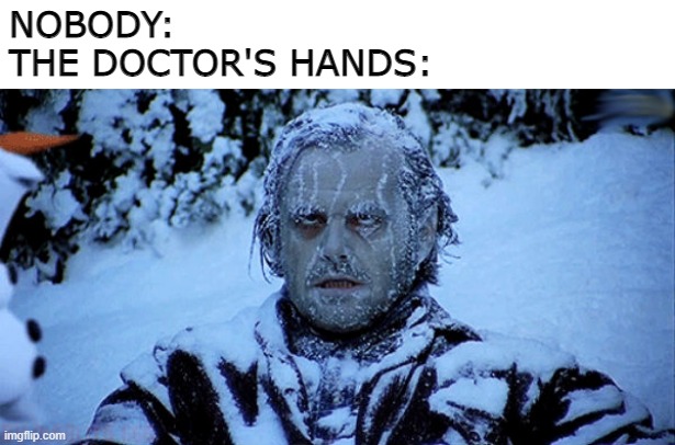 they have cold hands |  NOBODY:
THE DOCTOR'S HANDS: | image tagged in freezing cold,doctors,memes | made w/ Imgflip meme maker