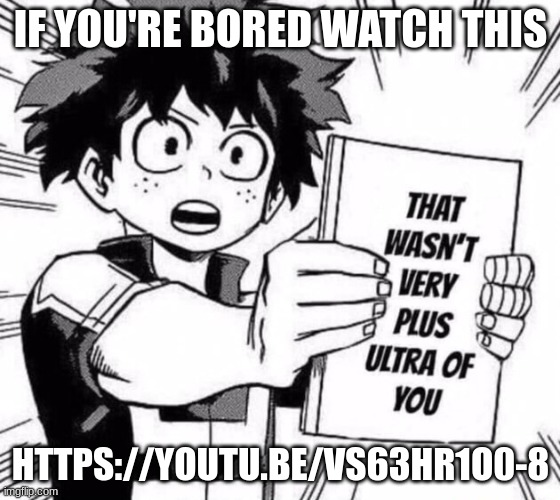 that wasn't very plus ultra of you | IF YOU'RE BORED WATCH THIS; HTTPS://YOUTU.BE/VS63HR1O0-8 | image tagged in that wasn't very plus ultra of you | made w/ Imgflip meme maker