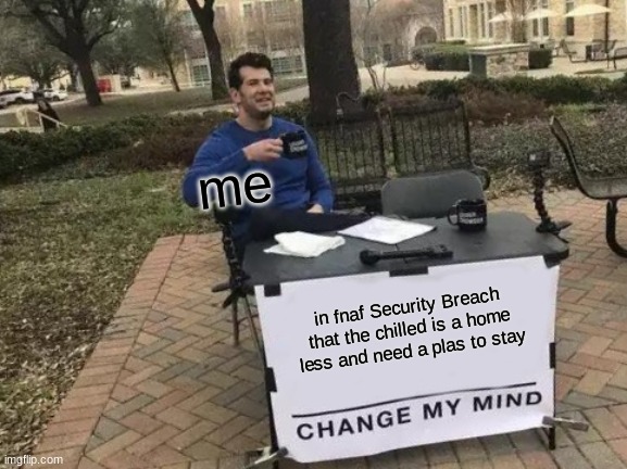 Change My Mind Meme | me; in fnaf Security Breach that the chilled is a home less and need a plas to stay | image tagged in memes,change my mind | made w/ Imgflip meme maker