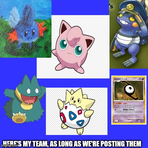 Pokemon Team | HERE'S MY TEAM, AS LONG AS WE'RE POSTING THEM | image tagged in memes,blank transparent square,pokemon,mudkip,jigglypuff | made w/ Imgflip meme maker