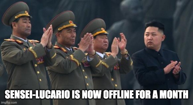 Kim Jong Un Clapping | SENSEI-LUCARIO IS NOW OFFLINE FOR A MONTH | image tagged in kim jong un clapping | made w/ Imgflip meme maker