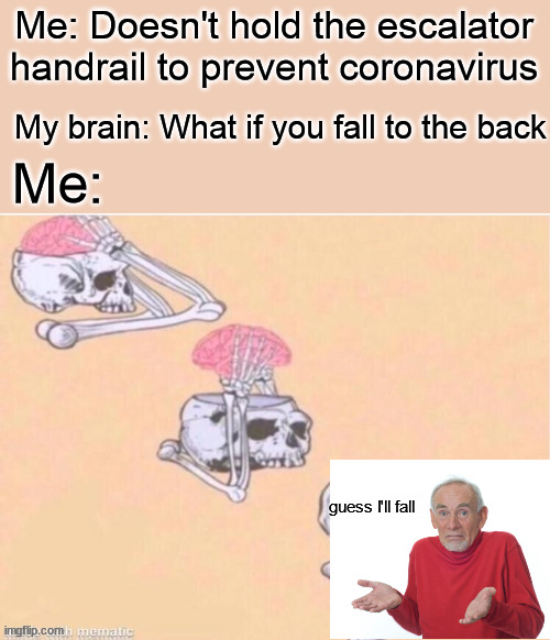 Riding escalator nowadays.. | Me: Doesn't hold the escalator handrail to prevent coronavirus; My brain: What if you fall to the back; Me:; guess I'll fall | image tagged in skull shut up,guess i'll die,well that escalated quickly,escalator | made w/ Imgflip meme maker