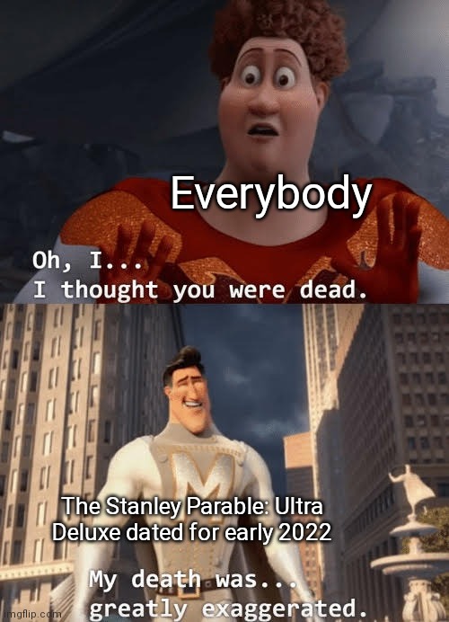 My death was greatly exaggerated | Everybody; The Stanley Parable: Ultra Deluxe dated for early 2022 | image tagged in my death was greatly exaggerated | made w/ Imgflip meme maker
