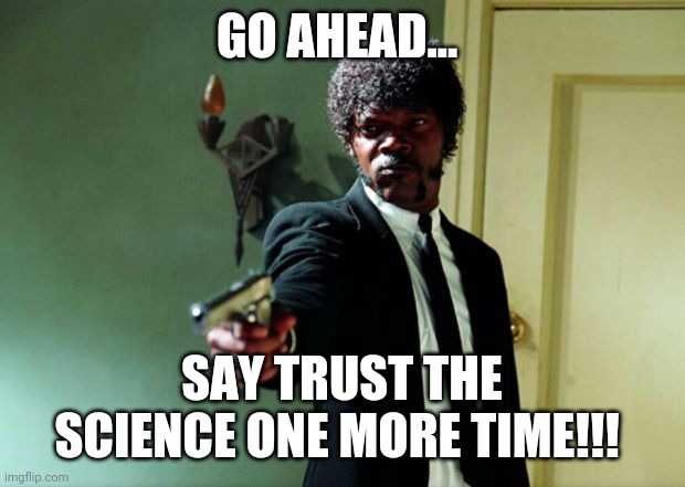 Trust the science | GO AHEAD... SAY TRUST THE SCIENCE ONE MORE TIME!!! | image tagged in pulp fiction - samuel l jackson | made w/ Imgflip meme maker