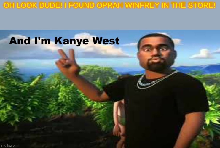 and im kanye west | OH LOOK DUDE! I FOUND OPRAH WINFREY IN THE STORE! | image tagged in and im kanye west | made w/ Imgflip meme maker