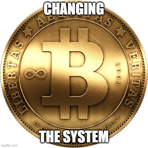 Bitcoin | CHANGING THE SYSTEM | image tagged in bitcoin | made w/ Imgflip meme maker