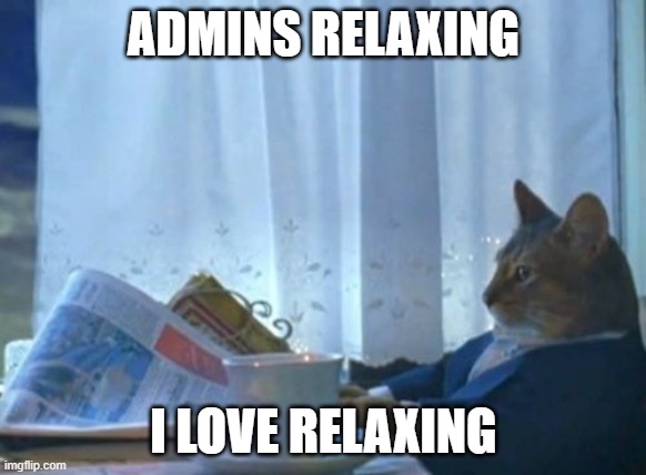 I Should Buy A Boat Cat Meme | ADMINS RELAXING; I LOVE RELAXING | image tagged in memes,i should buy a boat cat | made w/ Imgflip meme maker