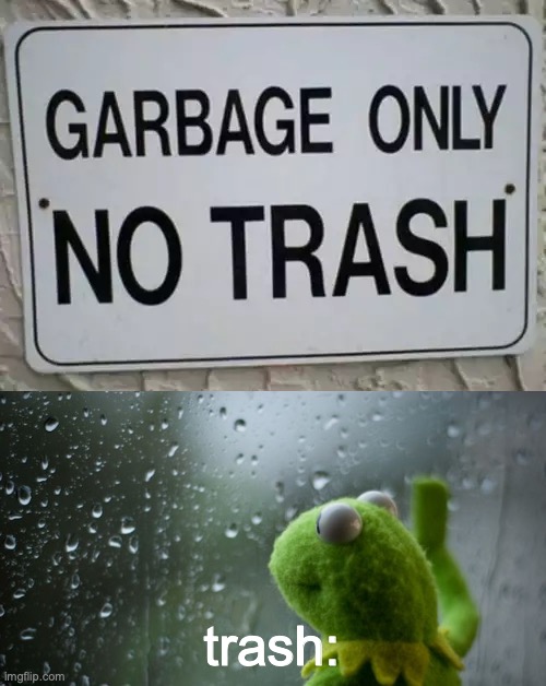 Sad trash | trash: | image tagged in kermit the frog | made w/ Imgflip meme maker