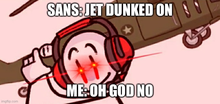 Sans jet | SANS: JET DUNKED ON; ME: OH GOD NO | image tagged in charles helicopter | made w/ Imgflip meme maker