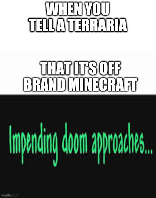 Impending doom approaches | WHEN YOU TELL A TERRARIA; THAT IT'S OFF BRAND MINECRAFT | image tagged in impending doom approaches | made w/ Imgflip meme maker