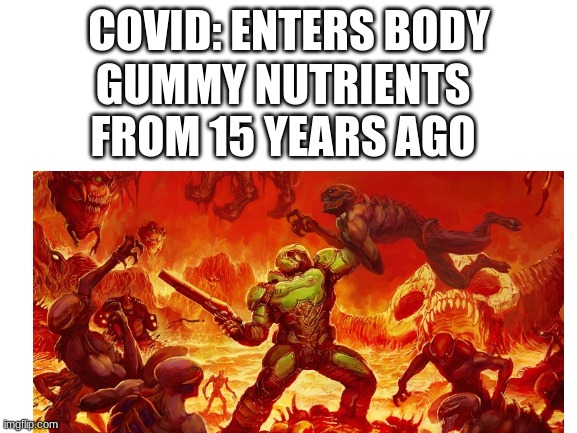 for the rebublic | GUMMY NUTRIENTS FROM 15 YEARS AGO; COVID: ENTERS BODY | image tagged in blank white template,memes,funny,doom,covid,gummy bears | made w/ Imgflip meme maker