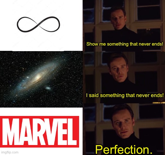 Think about it | Show me something that never ends! I said something that never ends! Perfection. | image tagged in perfection,marvel,infinite | made w/ Imgflip meme maker