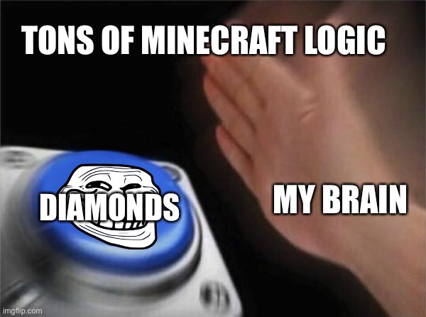 When will minecraft logic ever end?!?! | TONS OF MINECRAFT LOGIC; MY BRAIN; DIAMONDS | image tagged in memes,blank nut button | made w/ Imgflip meme maker