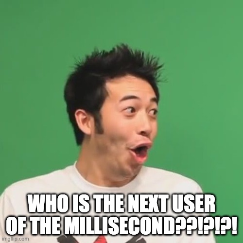 cant wait for the reveal | WHO IS THE NEXT USER OF THE MILLISECOND??!?!?! | image tagged in pogchamp | made w/ Imgflip meme maker